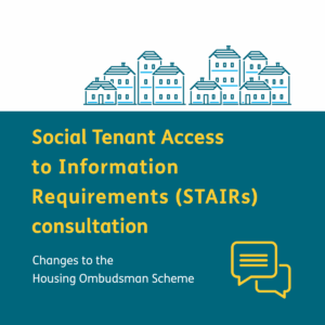 Social Tenant Access to Information Requirements (STAIRs) consultation Changes to the Housing Ombudsman Scheme